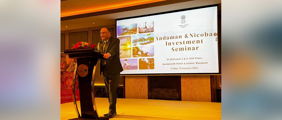  Embassy and Andaman Administration jointly organised 'Andaman & Nicobar Investment Seminar' in Bangkok, focusing on significant potential of collaboration in fisheries, tourism and hospitality sectors